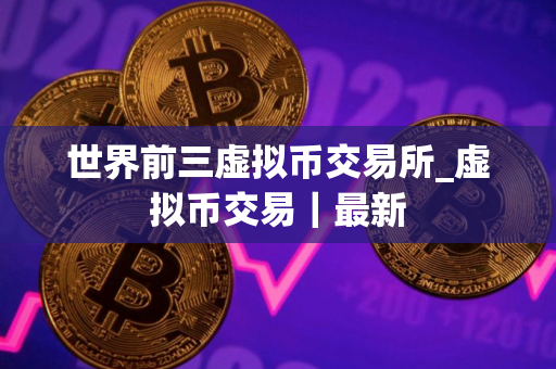 世界前三虚拟币交易所_虚拟币交易｜最新