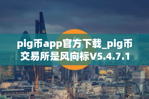 pig币app官方下载_pig币交易所是风向标V5.4.7.1
