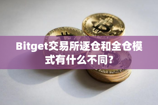 Bitget交易所逐仓和全仓模式有什么不同？