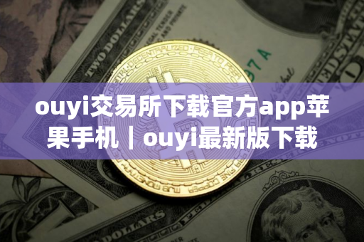 ouyi交易所下载官方app苹果手机｜ouyi最新版下载官网