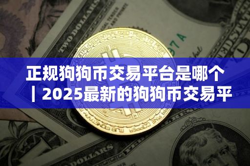 正规狗狗币交易平台是哪个｜2025最新的狗狗币交易平台