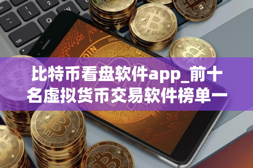 比特币看盘软件app_前十名虚拟货币交易软件榜单一览 最好的