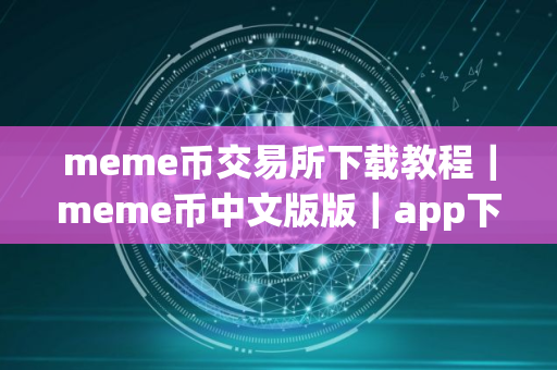 meme币交易所下载教程｜meme币中文版版｜app下载地址