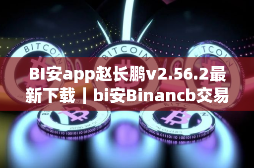 BI安app赵长鹏v2.56.2最新下载｜bi安Binancb交易平台app安装包