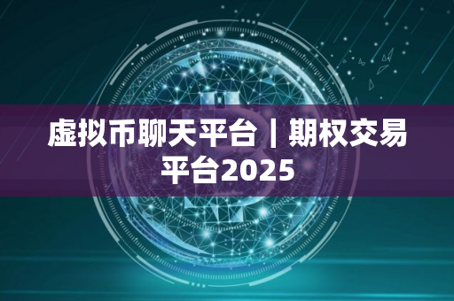 虚拟币聊天平台｜期权交易平台2025