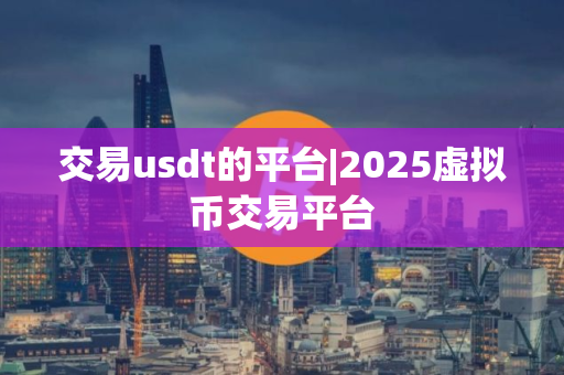 交易usdt的平台|2025虚拟币交易平台