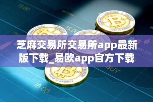 芝麻交易所交易所app最新版下载_易欧app官方下载渠道v2.068