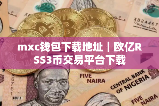 mxc钱包下载地址｜欧亿RSS3币交易平台下载