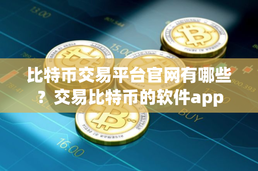 比特币交易平台官网有哪些？交易比特币的软件app
