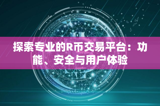 探索专业的R币交易平台：功能、安全与用户体验