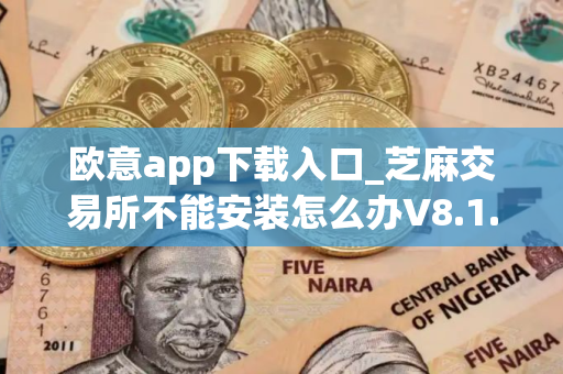欧意app下载入口_芝麻交易所不能安装怎么办V8.1.19