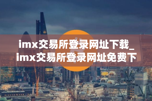 imx交易所登录网址下载_imx交易所登录网址免费下载v5.4.7免费最新版本下载