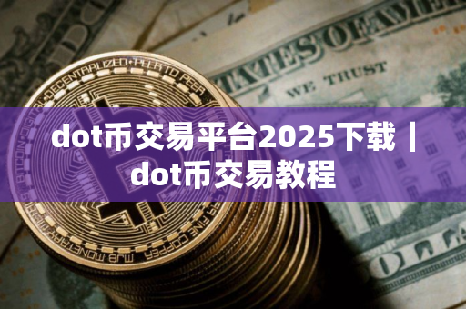 dot币交易平台2025下载｜dot币交易教程