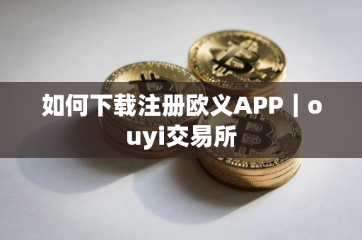 如何下载注册欧义APP｜ouyi交易所