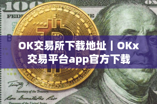 OK交易所下载地址｜OKx交易平台app官方下载
