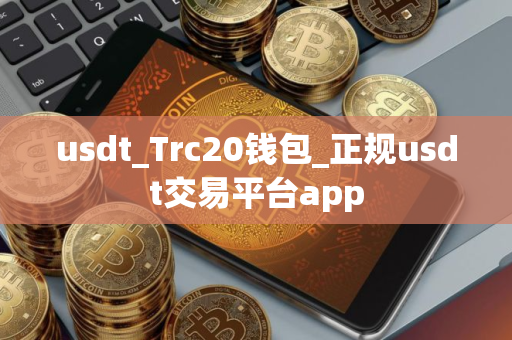 usdt_Trc20钱包_正规usdt交易平台app