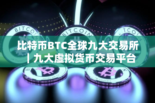 比特币BTC全球九大交易所｜九大虚拟货币交易平台