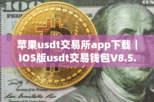 苹果usdt交易所app下载｜IOS版usdt交易钱包V8.5.0