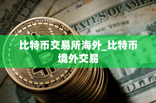 比特币交易所海外_比特币境外交易