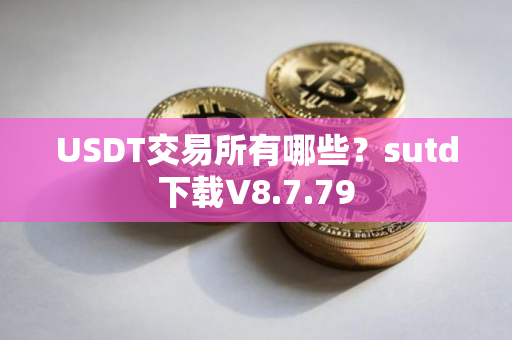 USDT交易所有哪些？sutd下载V8.7.79