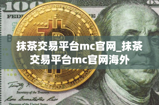 抹茶交易平台mc官网_抹茶交易平台mc官网海外
