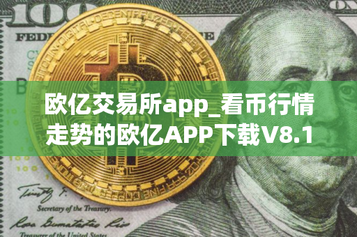 欧亿交易所app_看币行情走势的欧亿APP下载V8.1.0