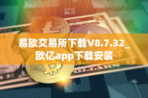 易欧交易所下载V8.7.32_欧亿app下载安装