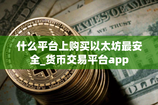 什么平台上购买以太坊最安全_货币交易平台app