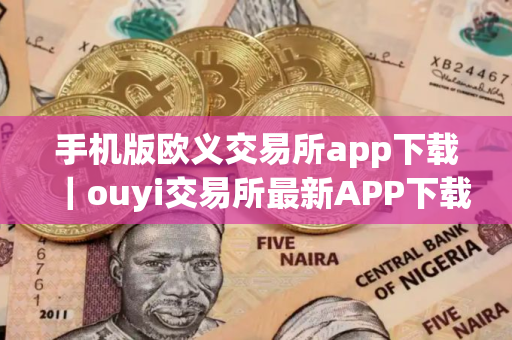 手机版欧义交易所app下载｜ouyi交易所最新APP下载