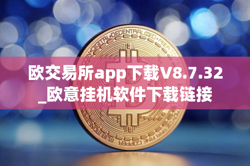 欧交易所app下载V8.7.32_欧意挂机软件下载链接