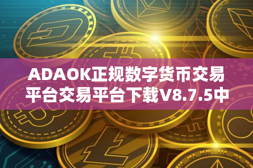 ADAOK正规数字货币交易平台交易平台下载V8.7.5中文版