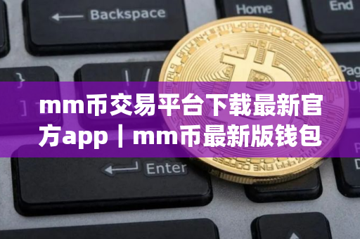 mm币交易平台下载最新官方app｜mm币最新版钱包官网下载