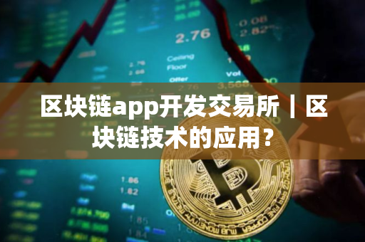 区块链app开发交易所｜区块链技术的应用？