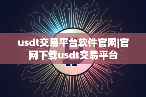 usdt交易平台软件官网|官网下载usdt交易平台