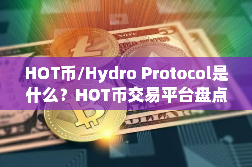 HOT币/Hydro Protocol是什么？HOT币交易平台盘点