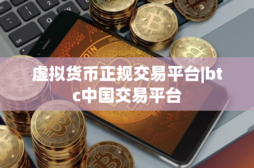虚拟货币正规交易平台|btc中国交易平台