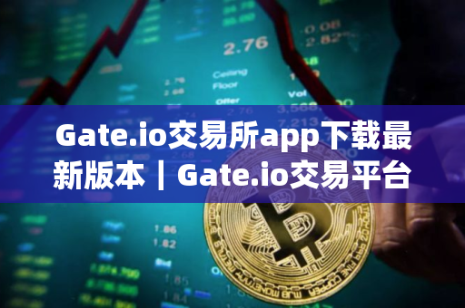 Gate.io交易所app下载最新版本｜Gate.io交易平台官方下载