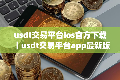 usdt交易平台ios官方下载｜usdt交易平台app最新版v2.1.77下载