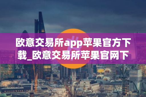 欧意交易所app苹果官方下载_欧意交易所苹果官网下载教程 欧意交易所app苹果官方下载_欧意交易所苹果官网下载教程