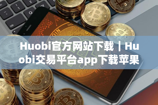 Huobi官方网站下载｜Huobi交易平台app下载苹果版安装v10.7.16
