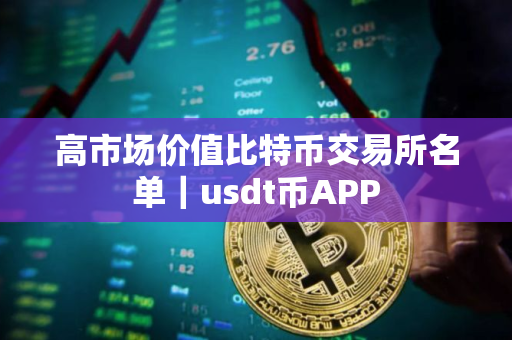 高市场价值比特币交易所名单｜usdt币APP