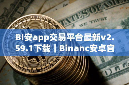BI安app交易平台最新v2.59.1下载｜Binanc安卓官方授权下载