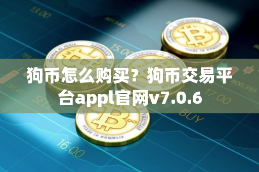 狗币怎么购买？狗币交易平台appl官网v7.0.6