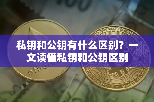 私钥和公钥有什么区别？一文读懂私钥和公钥区别
