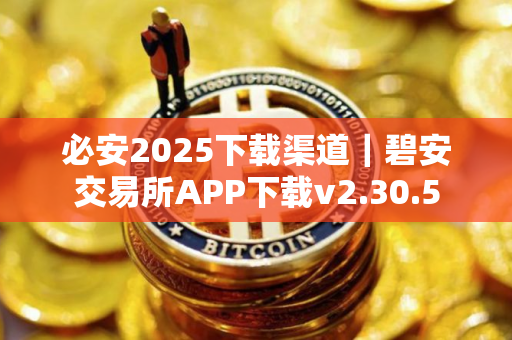 必安2025下载渠道｜碧安交易所APP下载v2.30.5