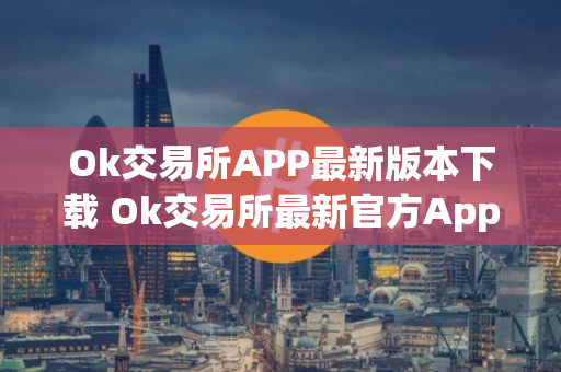 Ok交易所APP最新版本下载 Ok交易所最新官方App下载 Ok交易所APP最新版本下载 Ok交易所最新官方App下载