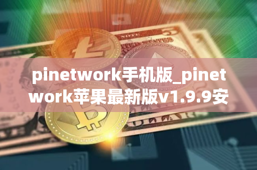 pinetwork手机版_pinetwork苹果最新版v1.9.9安装