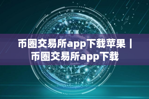 币圈交易所app下载苹果｜币圈交易所app下载