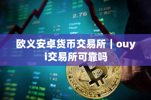 欧义安卓货币交易所｜ouyi交易所可靠吗