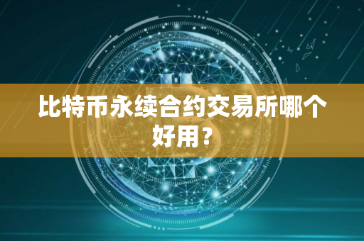 比特币永续合约交易所哪个好用？